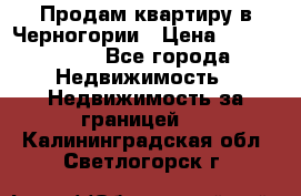 Продам квартиру в Черногории › Цена ­ 7 800 000 - Все города Недвижимость » Недвижимость за границей   . Калининградская обл.,Светлогорск г.